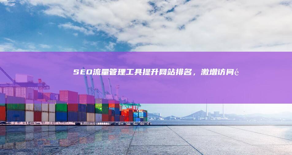 SEO流量管理工具：提升网站排名，激增访问量秘诀