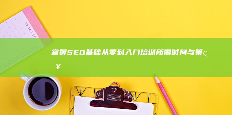 掌握SEO基础：从零到入门培训所需时间与策略